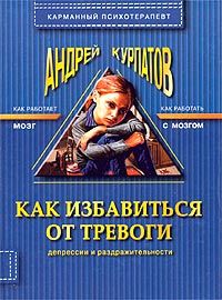Андрей Курпатов - Как избавиться от тревоги, депрессии и раздражительности