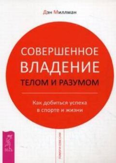 Дэн Миллмэн - Совершенное владение телом и разумом. Как добиться успеха в спорте и жизни