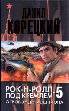 Данил Корецкий - Рок-н-ролл под Кремлем. Книга 4. Еще один шпион