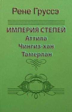 Рене Груссэ - Империя степей. Аттила, Чингиз-хан, Тамерлан