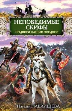 Наталья Павлищева - Непобедимые скифы. Подвиги наших предков