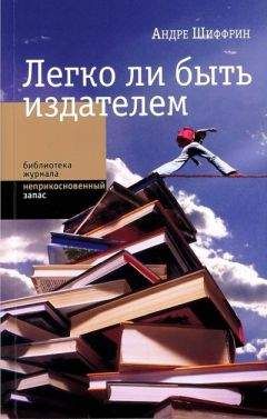 Андре Шиффрин - Легко ли быть издателем. Как транснациональные концерны завладели книжным рынком и отучили нас читать