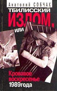 Анатолий Собчак - Тбилисский Излом, или Кровавое Воскресенье 1989 года