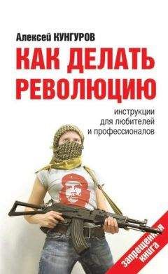 Алексей Кунгуров - Как делать революцию. Инструкции для любителей и профессионалов