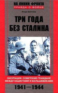 Игорь Ермолов - Три года без Сталина. Оккупация: советские граждане между нацистами и большевиками, 1941–1944