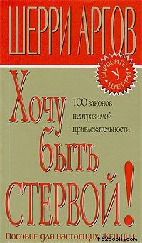 Шерри Аргов - Хочу быть стервой! Пособие для настоящих женщин