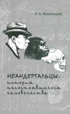 Леонид Вишняцкий - Неандертальцы какими они были, и почему их не стало