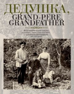 Елена Лаврентьева - Дедушка, Grand-pere, Grandfather… Воспоминания внуков и внучек о дедушках, знаменитых и не очень, с винтажными фотографиями XIX – XX веков