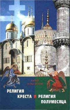 Юрий Максимов - Религия Креста и религия полумесяца: Христианство и Ислам