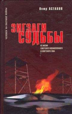 Петр Астахов - Зигзаги судьбы. Из жизни советского военнопленного и советского зэка