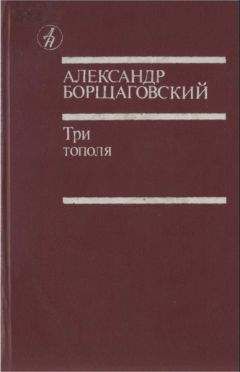 Александр Борщаговский - Три тополя