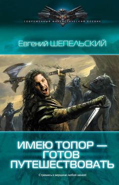 Евгений Шепельский - Имею топор – готов путешествовать!