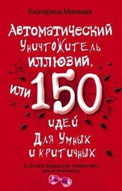 Екатерина Минаева - Автоматический уничтожитель иллюзий, или 150 идей для умных и критичных