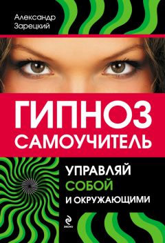 Александр Зарецкий - Гипноз: самоучитель. Управляй собой и окружающими