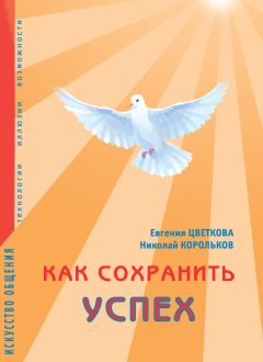 Евгения Цветкова - Как сохранить успех. Искусство общения. Технологии, иллюзии, возможности