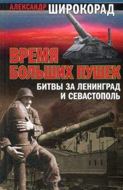 Александр Широкорад - Время больших пушек. Битва за Ленинград и Севастополь