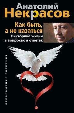 Анатолий Некрасов - Как быть, а не казаться. Викторина жизни в вопросах и ответах