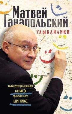 Матвей Ганапольский - Улыбайлики. Жизнеутверждающая книга прожженого циника