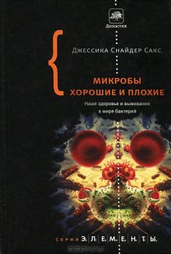 Джессика Сакс - Микробы хорошие и плохие. Наше здоровье и выживание в мире бактерий.