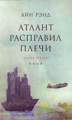 Айн Рэнд - Атлант расправил плечи. Часть III. А есть А