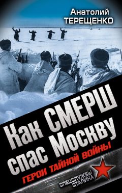 Анатолий Терещенко - Как СМЕРШ спас Москву. Герои тайной войны