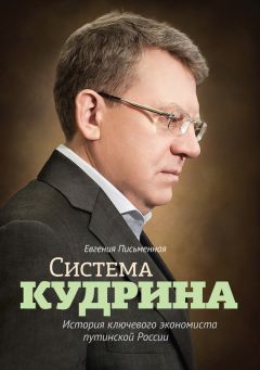 Евгения Письменная - Система Кудрина. История ключевого экономиста путинской России