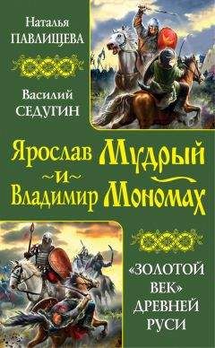 Василий Седугин - Ярослав Мудрый и Владимир Мономах. «Золотой век» Древней Руси (сборник)