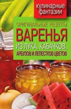 Татьяна Лагутина - Оригинальные рецепты варенья из лука, кабачков, арбузов и лепестков цветов