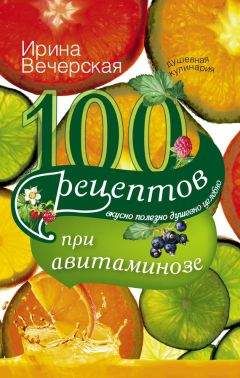 Ирина Вечерская - 100 рецептов при авитаминозе. Вкусно, полезно, душевно, целебно