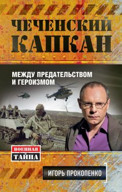 Игорь Прокопенко - Чеченский капкан: между предательством и героизмом