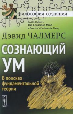 Дэвид Чалмерс - Сознающий ум. В поисках фундаментальной теории