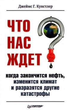 Джеймс Кунстлер - Что нас ждет, когда закончится нефть, изменится климат и разразятся другие катастрофы XXI века