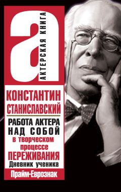 Константин Станиславский - Работа актера над собой в творческом процессе переживания