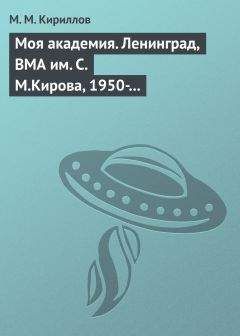 Михаил Кириллов - Моя академия. Ленинград, ВМА им. С.М.Кирова, 1950-1956 гг.