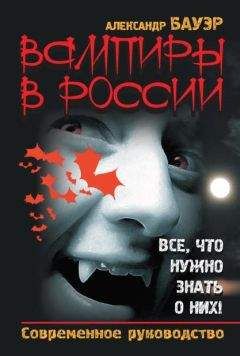 Александр Бауэр - Вампиры в России. Все, что нужно знать о них! Современное руководство