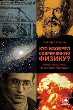Геннадий Горелик - Кто изобрел современную физику? От маятника Галилея до квантовой гравитации