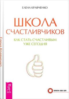 Елена Кравченко - Школа счастливчиков. Как стать счастливым уже сегодня