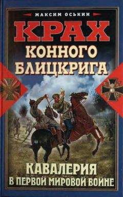 Максим Оськин - Крах конного блицкрига. Кавалерия в Первой мировой войне