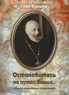 Глеб Каледа - Остановитесь на путях ваших... (записки тюремного священника)