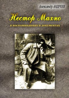 Александр Андреев - Нестор Махно, анархист и вождь в воспоминаниях и документах