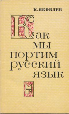 Константин Яковлев - Как мы портим русский язык