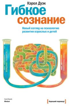 Кэрол Дуэк - Гибкое сознание. Новый взгляд на психологию развития взрослых и детей