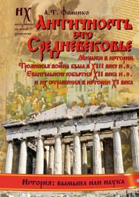 Анатолий Фоменко - Книга 1. Античность — это Средневековье[Миражи в истории. Троянская война была в XIII веке н.э. Евангельские события XII века н.э. и их отражения в истории XI века]