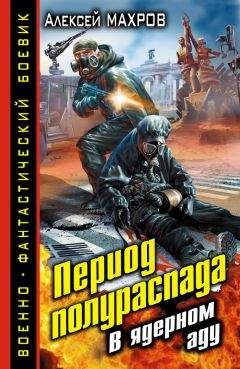 Алексей Махров - Период полураспада. В ядерном аду