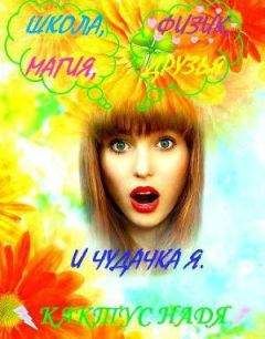 Надя Кактус - Школа, физик, магия, друзья и чудачка я (СИ)