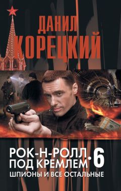 Данил Корецкий - Рок-н-ролл под Кремлем. Книга 4. Еще один шпион