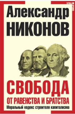 Александр Никонов - Свобода от равенства и братства. Моральный кодекс строителя капитализма