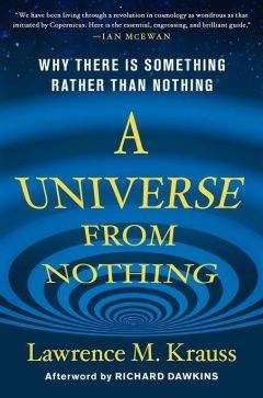 Лоуренс Краусс - Вселенная из ничего: почему не нужен Бог, чтобы из пустоты создать Вселенную
