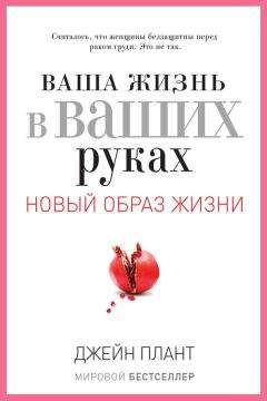 Джейн Плант - Ваша жизнь в ваших руках. Как понять, победить и предотвратить рак груди и яичников