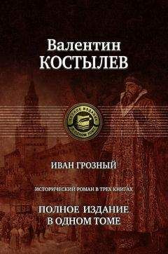 Валентин Костылев - Иван Грозный. Книга 1. Москва в походе